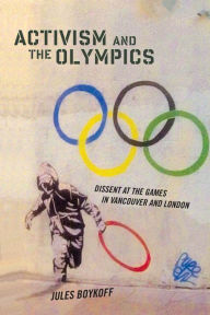 Title: Activism and the Olympics: Dissent at the Games in Vancouver and London, Author: Jules Boykoff