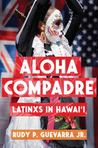 Title: Aloha Compadre: Latinxs in Hawai'i, Author: Rudy P. Guevarra Jr.