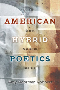 Title: American Hybrid Poetics: Gender, Mass Culture, and Form, Author: Amy Moorman Robbins