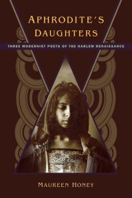 Title: Aphrodite's Daughters: Three Modernist Poets of the Harlem Renaissance, Author: Maureen Honey