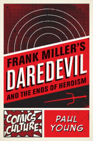 Title: Frank Miller's Daredevil and the Ends of Heroism, Author: Paul Young