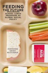 Title: Feeding the Future: School Lunch Programs as Global Social Policy, Author: Jennifer Geist Rutledge