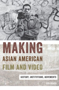 Title: Making Asian American Film and Video: History, Institutions, Movements, Author: Jun Okada