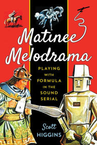 Title: Matinee Melodrama: Playing with Formula in the Sound Serial, Author: Scott Higgins