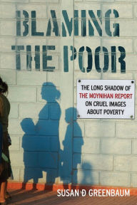 Title: Blaming the Poor: The Long Shadow of the Moynihan Report on Cruel Images about Poverty, Author: Susan D. Greenbaum