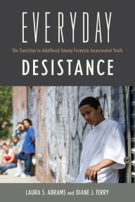 Title: Everyday Desistance: The Transition to Adulthood Among Formerly Incarcerated Youth, Author: Laura S. Abrams