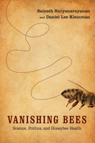 Title: Vanishing Bees: Science, Politics, and Honeybee Health, Author: Sainath Suryanarayanan
