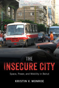 Title: The Insecure City: Space, Power, and Mobility in Beirut, Author: Kristin V. Monroe