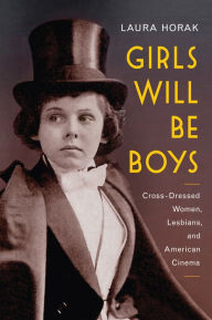 Title: Girls Will Be Boys: Cross-Dressed Women, Lesbians, and American Cinema, 1908-1934, Author: Laura Horak