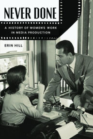 Title: Never Done: A History of Women's Work in Media Production, Author: Erin Hill