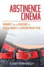 Abstinence Cinema: Virginity and the Rhetoric of Sexual Purity in Contemporary Film