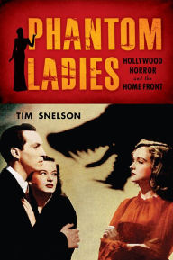 Title: Phantom Ladies: Hollywood Horror and the Home Front, Author: Tim Snelson