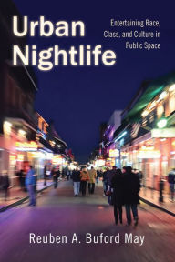 Title: Urban Nightlife: Entertaining Race, Class, and Culture in Public Space, Author: Reuben A. Buford May