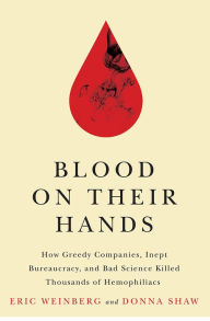 Title: Blood on Their Hands: How Greedy Companies, Inept Bureaucracy, and Bad Science Killed Thousands of Hemophiliacs, Author: Eric Weinberg