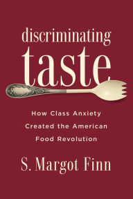 Title: Discriminating Taste: How Class Anxiety Created the American Food Revolution, Author: S. Margot Finn