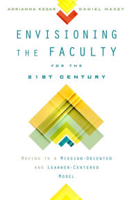 Title: Envisioning the Faculty for the Twenty-First Century: Moving to a Mission-Oriented and Learner-Centered Model, Author: Adrianna Kezar