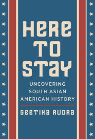 Title: Here to Stay: Uncovering South Asian American History, Author: Geetika Rudra