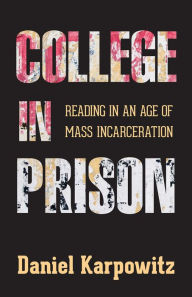 Title: College in Prison: Reading in an Age of Mass Incarceration, Author: Daniel Karpowitz