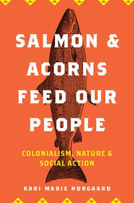 Title: Salmon and Acorns Feed Our People: Colonialism, Nature, and Social Action, Author: Kari Marie Norgaard