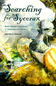 Title: Searching for Sycorax: Black Women's Hauntings of Contemporary Horror, Author: Kinitra D. Brooks