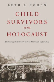 Title: Child Survivors of the Holocaust: The Youngest Remnant and the American Experience, Author: Beth B. Cohen