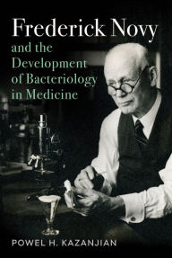 Title: Frederick Novy and the Development of Bacteriology in Medicine, Author: Powel H. Kazanjian