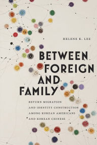 Title: Between Foreign and Family: Return Migration and Identity Construction among Korean Americans and Korean Chinese, Author: Helene K. Lee