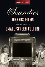 Title: Soundies Jukebox Films and the Shift to Small-Screen Culture, Author: Andrea J. Kelley