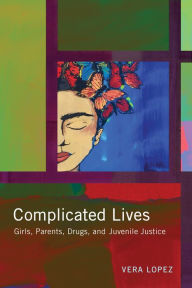 Title: Complicated Lives: Girls, Parents, Drugs, and Juvenile Justice, Author: Vera Lopez