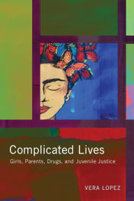 Title: Complicated Lives: Girls, Parents, Drugs, and Juvenile Justice, Author: Vera Lopez