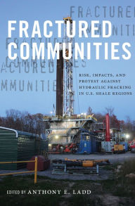 Title: Fractured Communities: Risk, Impacts, and Protest Against Hydraulic Fracking in U.S. Shale Regions, Author: Anthony E. Ladd