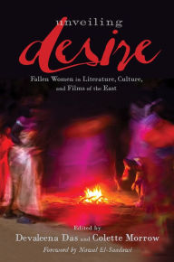 Title: Unveiling Desire: Fallen Women in Literature, Culture, and Films of the East, Author: Devaleena Das