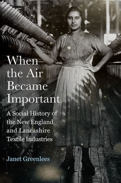 When the Air Became Important: A Social History of New England and Lancashire Textile Industries