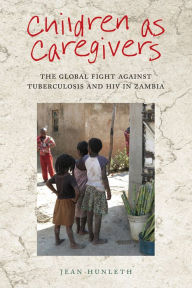 Title: Children as Caregivers: The Global Fight against Tuberculosis and HIV in Zambia, Author: Jean Hunleth