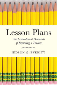 Title: Lesson Plans: The Institutional Demands of Becoming a Teacher, Author: Judson G. Everitt