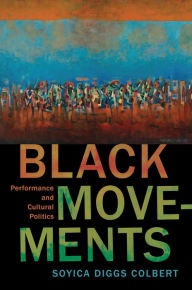 Title: Black Movements: Performance and Cultural Politics, Author: Soyica Diggs Colbert