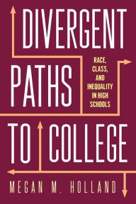 Title: Divergent Paths to College: Race, Class, and Inequality in High Schools, Author: Megan M Holland