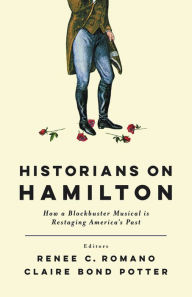 Title: Historians on Hamilton: How a Blockbuster Musical Is Restaging America's Past, Author: Renee C. Romano