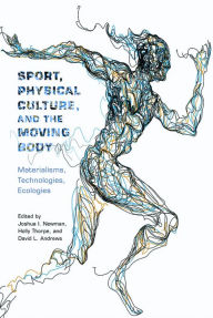 Title: Sport, Physical Culture, and the Moving Body: Materialisms, Technologies, Ecologies, Author: Joshua I. Newman