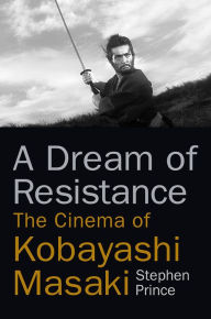 Title: A Dream of Resistance: The Cinema of Kobayashi Masaki, Author: Stephen Prince