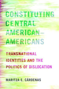 Title: Constituting Central American-Americans: Transnational Identities and the Politics of Dislocation, Author: Maritza E. Cárdenas