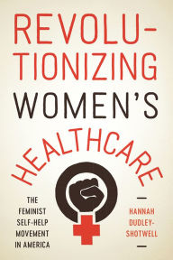 Free ebooks txt format download Revolutionizing Women's Healthcare: The Feminist Self-Help Movement in America 9780813593029