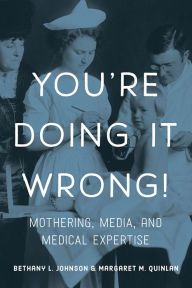 Title: You're Doing it Wrong!: Mothering, Media, and Medical Expertise, Author: Bethany L. Johnson