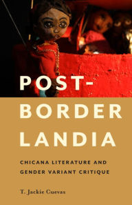 Title: Post-Borderlandia: Chicana Literature and Gender Variant Critique, Author: T. Jackie Cuevas