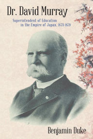 Title: Dr. David Murray: Superintendent of Education in the Empire of Japan, 1873-1879, Author: Benjamin Duke