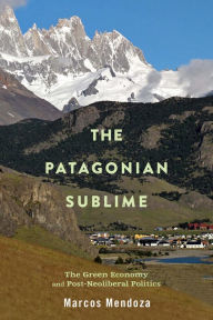 Title: The Patagonian Sublime: The Green Economy and Post-Neoliberal Politics, Author: Marcos Mendoza