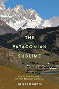 Title: The Patagonian Sublime: The Green Economy and Post-Neoliberal Politics, Author: Marcos Mendoza