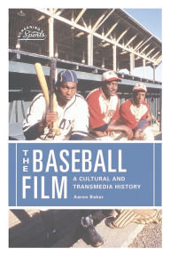 Title: The Baseball Film: A Cultural and Transmedia History, Author: Aaron Baker
