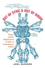 Title: Out of Sync & Out of Work: History and the Obsolescence of Labor in Contemporary Culture, Author: Joel Burges
