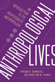 Title: Anthropological Lives: An Introduction to the Profession of Anthropology, Author: Virginia R Dominguez